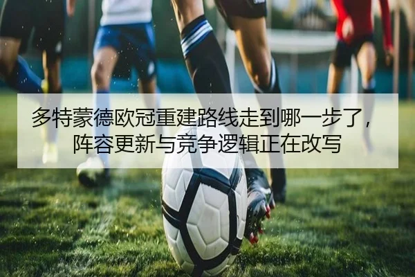 多特蒙德欧冠重建路线走到哪一步了，阵容更新与竞争逻辑正在改写